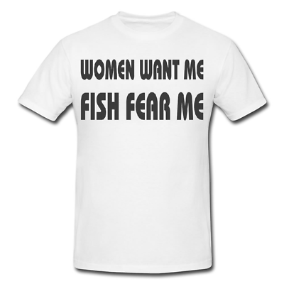 WOMEN WANT ME FISH FEAR ME Mens or Lady Fit T Shirt – T-Shirt NOVELTY  FISHING – South Coast Stickers
